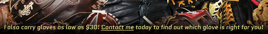 I also carry gloves as low as $30! Contact me today to find out which glove is right for you!